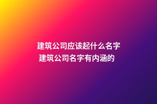 建筑公司应该起什么名字 建筑公司名字有内涵的-第1张-公司起名-玄机派